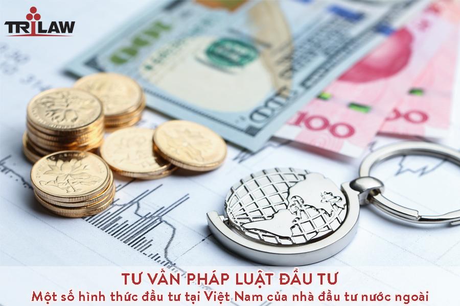 Chuyên mục Tư vấn pháp luật đầu tư – Một số hình thức đầu tư tại Việt Nam của nhà đầu tư nước ngoài