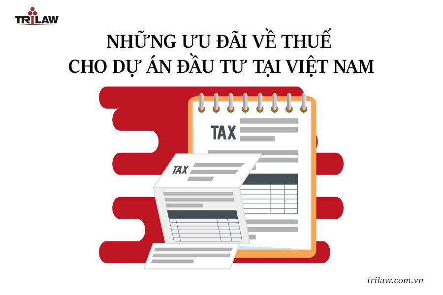 Tư vấn pháp luật đầu tư: Những ưu đãi về thuế cho dự án đầu tư tại Việt Nam